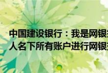 中国建设银行：我是网银签约客户保险代理业务可以使用本人名下所有账户进行网银交易吗？