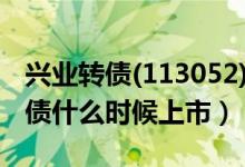 兴业转债(113052)（可转债发行状况 兴业转债什么时候上市）