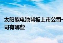 太阳能电池背板上市公司一览2022年太阳能电池背板上市公司有哪些