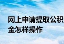 网上申请提取公积金如何操作 网上提取公积金怎样操作