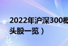 2022年沪深300概念股有那些（沪深300龙头股一览）