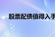 股票配债值得入手吗 股票配债是利好吗
