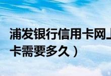 浦发银行信用卡网上补卡（浦发银行信用卡补卡需要多久）