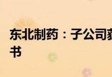 东北制药：子公司获得他达拉非片药品注册证书