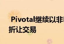  Pivotal继续以非REIT状态推动的资产净值折让交易 