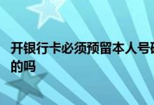开银行卡必须预留本人号码吗 银行卡预留手机号必须是本人的吗