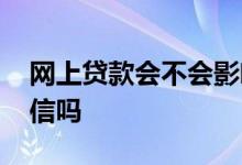 网上贷款会不会影响征信 网上小贷会影响征信吗