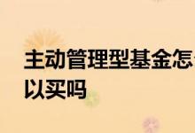 主动管理型基金怎么配置 主动管理型基金可以买吗