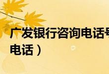 广发银行咨询电话号码是多少（广发银行咨询电话）