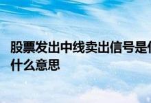 股票发出中线卖出信号是什么意思 股票发现中线卖出信号是什么意思
