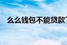 么么钱包不能贷款了吗 么么钱包能下款吗