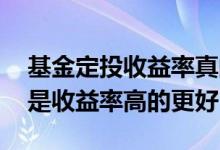 基金定投收益率真的那么高吗 基金定投是不是收益率高的更好