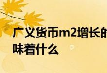 广义货币m2增长的意义 广义货币m2增长意味着什么