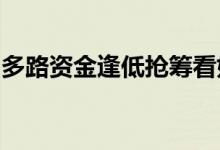 多路资金逢低抢筹看好银行板块估值修复行情