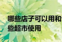 哪些店子可以用和包支付 和包支付可以在哪些超市使用