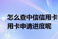 怎么查中信信用卡申请进度 怎么查看中信信用卡申请进度呢