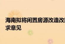 海南拟将闲置房源改造改建为保障性租赁住房公开向社会征求意见