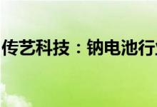 传艺科技：钠电池行业产业竞争存在不确定性