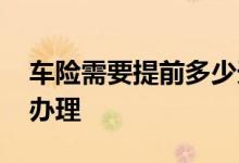 车险需要提前多少天办理 车险一般提前多久办理
