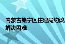 内蒙古集宁区住建局约谈房企：要求尽快复工尽力帮助企业解决困难