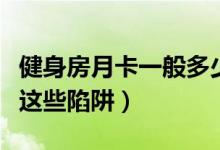 健身房月卡一般多少钱一个月（同时也要注意这些陷阱）