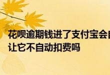 花呗逾期钱进了支付宝会自动扣吗 花呗逾期支付宝有钱能不让它不自动扣费吗