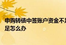 申购转债中签账户资金不足怎么办 申购转债中签账户资金不足怎么办