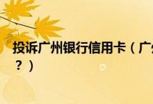 投诉广州银行信用卡（广州银行信用卡征信后被拒了怎么办？）
