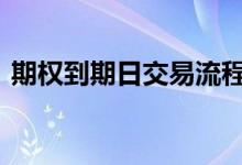 期权到期日交易流程 期权到期日可以交易吗