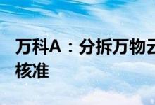 万科A：分拆万物云境外上市获得中国证监会核准