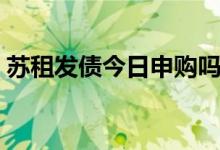 苏租发债今日申购吗（申购中签率会是多少）
