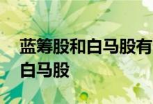 蓝筹股和白马股有什么不同 什么是蓝筹股和白马股