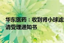 华东医药：收到肾小球滤过率动态监测系统医疗器械注册申请受理通知书
