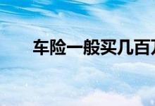车险一般买几百万 车险一般买哪一种