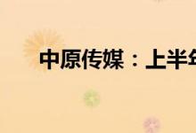 中原传媒：上半年净利润同比增长4%