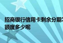 招商银行信用卡剩余分期怎么查询 招商银行信用卡网购分期额度多少呢
