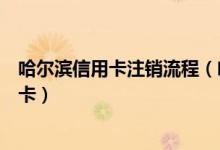 哈尔滨信用卡注销流程（哈尔滨银行信用卡到期如何更换新卡）