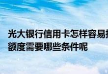 光大银行信用卡怎样容易提高额度 想提升光大银行信用卡的额度需要哪些条件呢