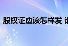 股权证应该怎样发 谁知道股权证是什么意思