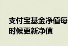 支付宝基金净值每天几点更新 基金每天什么时候更新净值