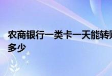 农商银行一类卡一天能转账多少钱 农行一类卡一天最多转账多少