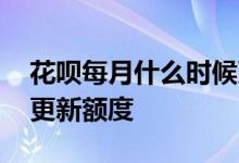 花呗每月什么时候更新额度 花呗在什么时候更新额度