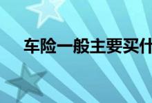 车险一般主要买什么 车险一般购买哪些