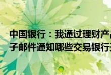 中国银行：我通过理财产品和服务操作的交易银行会通过电子邮件通知哪些交易银行开具收据吗？