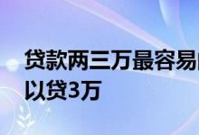 贷款两三万最容易的平台 有什么贷款平台可以贷3万