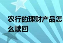 农行的理财产品怎么赎回 农行购买的理财怎么赎回