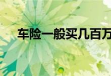 车险一般买几百万 车险一般都是买什么