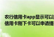农行信用卡app显示可以提额为什么提不了（广州农商银行信用卡刚下卡可以申请提额吗？）