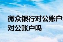 微众银行对公账户怎么开 微众银行贷款需要对公账户吗
