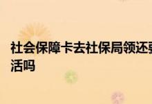 社会保障卡去社保局领还要激活吗 社会保障卡是去社保局激活吗